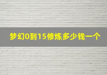 梦幻0到15修炼多少钱一个