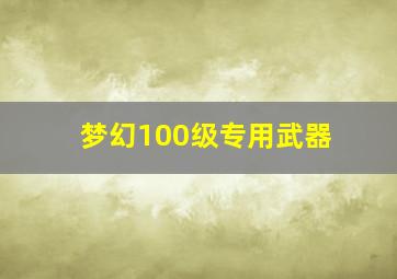 梦幻100级专用武器