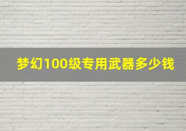 梦幻100级专用武器多少钱