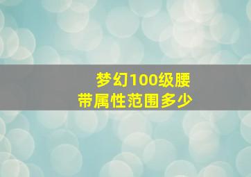 梦幻100级腰带属性范围多少