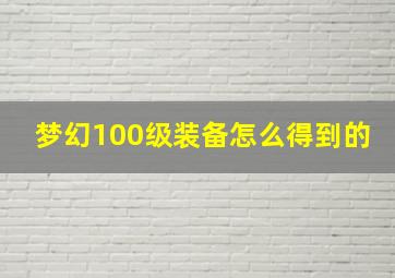 梦幻100级装备怎么得到的