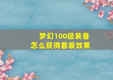 梦幻100级装备怎么获得套装效果