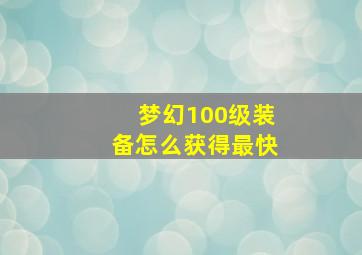 梦幻100级装备怎么获得最快