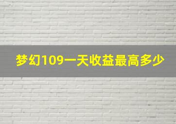 梦幻109一天收益最高多少