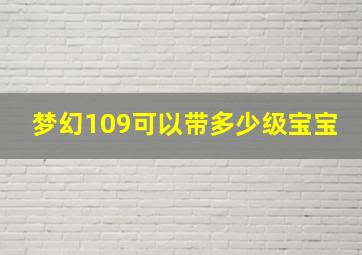 梦幻109可以带多少级宝宝