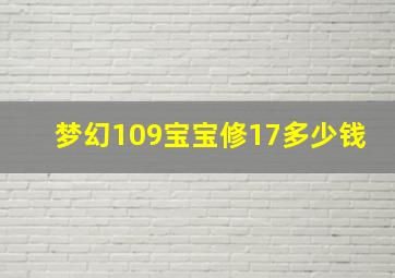 梦幻109宝宝修17多少钱