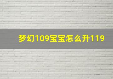 梦幻109宝宝怎么升119