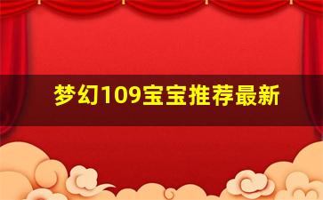 梦幻109宝宝推荐最新