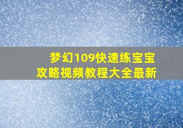 梦幻109快速练宝宝攻略视频教程大全最新