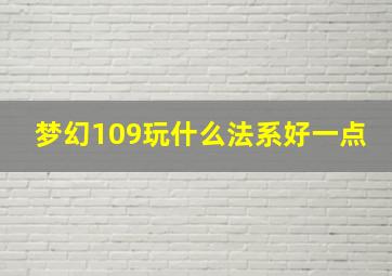 梦幻109玩什么法系好一点