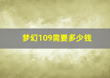 梦幻109需要多少钱