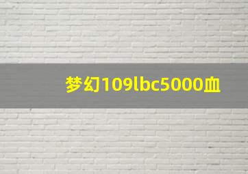 梦幻109lbc5000血