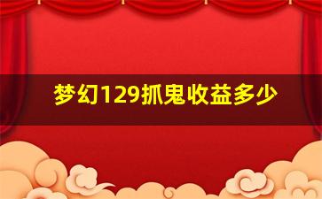 梦幻129抓鬼收益多少