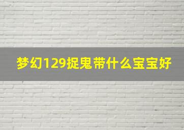 梦幻129捉鬼带什么宝宝好