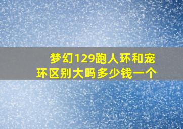 梦幻129跑人环和宠环区别大吗多少钱一个