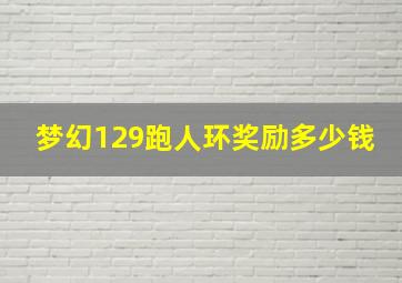 梦幻129跑人环奖励多少钱