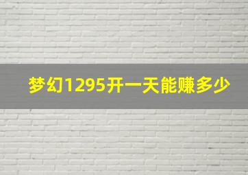 梦幻1295开一天能赚多少