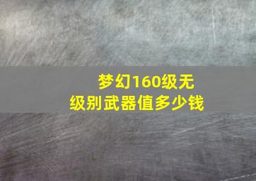 梦幻160级无级别武器值多少钱