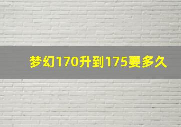 梦幻170升到175要多久