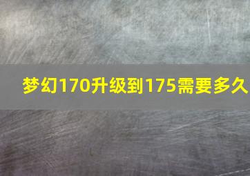 梦幻170升级到175需要多久