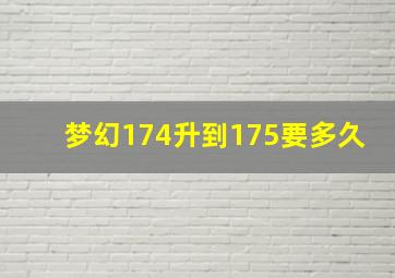 梦幻174升到175要多久