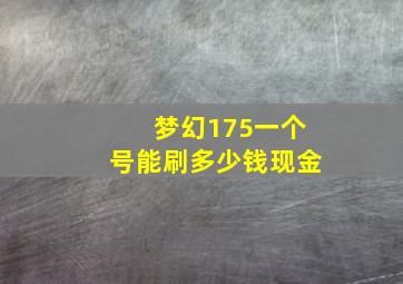 梦幻175一个号能刷多少钱现金