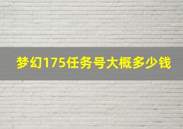 梦幻175任务号大概多少钱