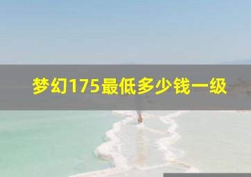 梦幻175最低多少钱一级