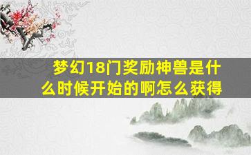 梦幻18门奖励神兽是什么时候开始的啊怎么获得