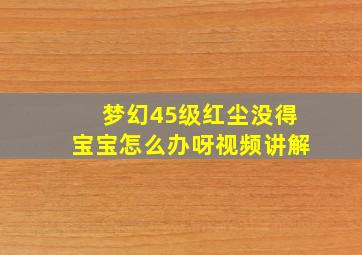 梦幻45级红尘没得宝宝怎么办呀视频讲解