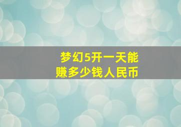 梦幻5开一天能赚多少钱人民币