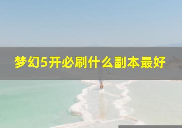 梦幻5开必刷什么副本最好