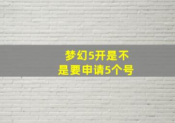 梦幻5开是不是要申请5个号