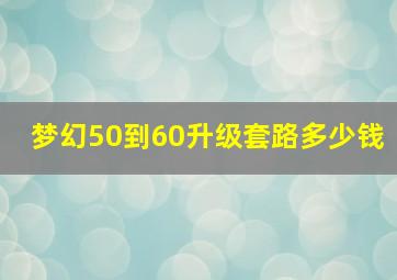 梦幻50到60升级套路多少钱