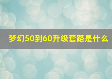 梦幻50到60升级套路是什么