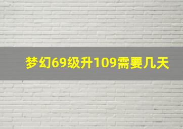 梦幻69级升109需要几天