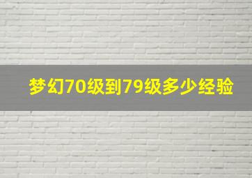 梦幻70级到79级多少经验