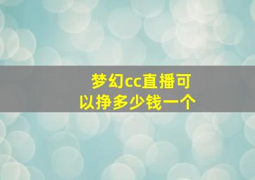 梦幻cc直播可以挣多少钱一个