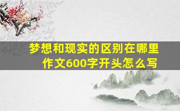 梦想和现实的区别在哪里作文600字开头怎么写