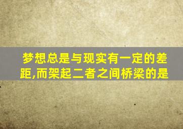 梦想总是与现实有一定的差距,而架起二者之间桥梁的是