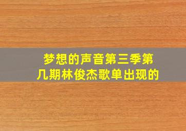 梦想的声音第三季第几期林俊杰歌单出现的