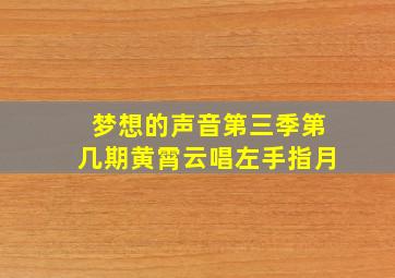 梦想的声音第三季第几期黄霄云唱左手指月