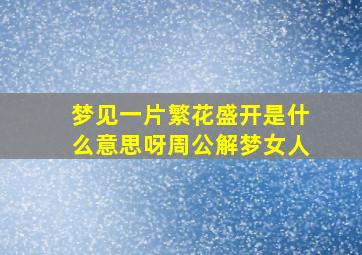 梦见一片繁花盛开是什么意思呀周公解梦女人