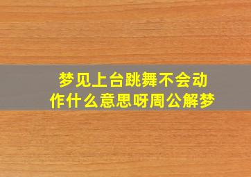 梦见上台跳舞不会动作什么意思呀周公解梦