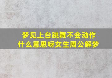 梦见上台跳舞不会动作什么意思呀女生周公解梦