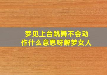 梦见上台跳舞不会动作什么意思呀解梦女人