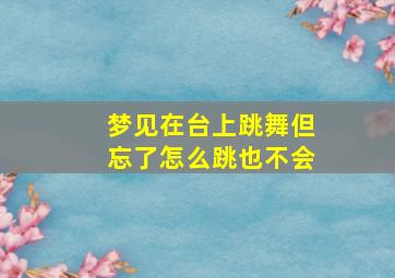 梦见在台上跳舞但忘了怎么跳也不会