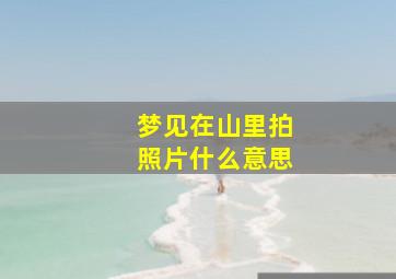 梦见在山里拍照片什么意思