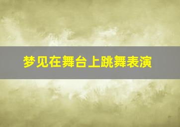 梦见在舞台上跳舞表演