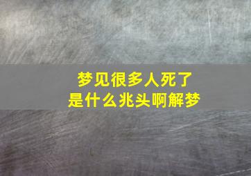 梦见很多人死了是什么兆头啊解梦